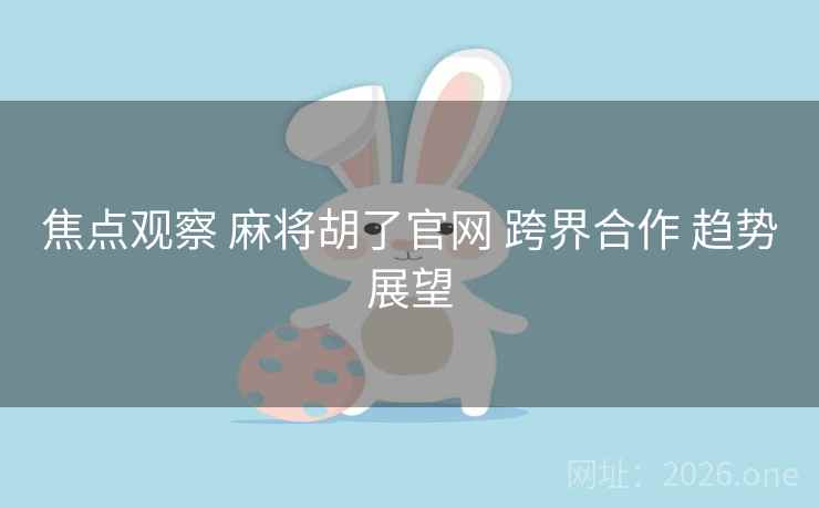 焦点观察 麻将胡了官网 跨界合作 趋势展望