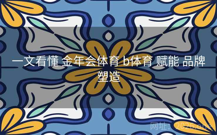 一文看懂 金年会体育 b体育 赋能 品牌塑造
