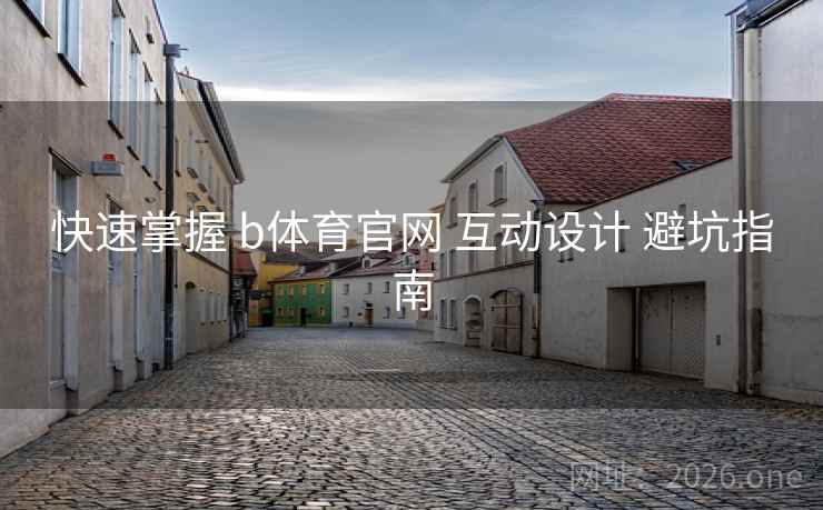 快速掌握 b体育官网 互动设计 避坑指南