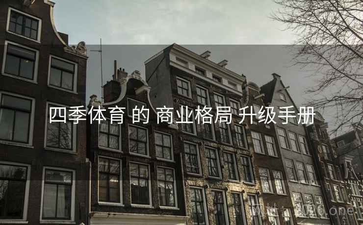 四季体育 的 商业格局 升级手册 四季体育 的 商业格局 升级手册