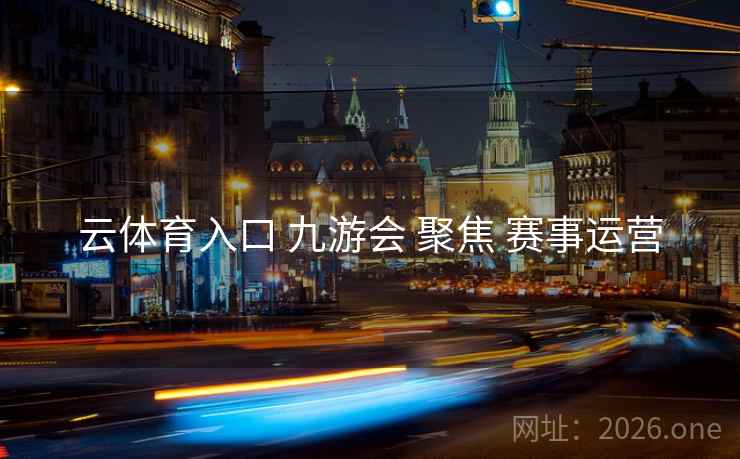 云体育入口 九游会 聚焦 赛事运营