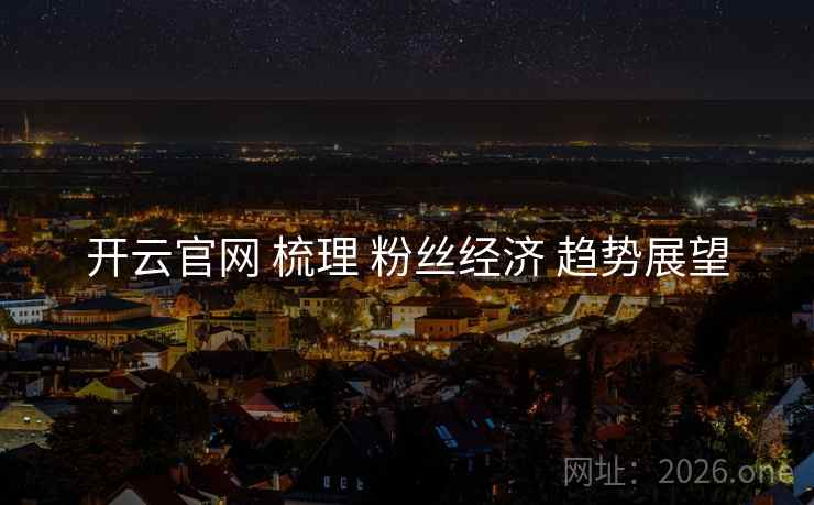 开云官网 梳理 粉丝经济 趋势展望