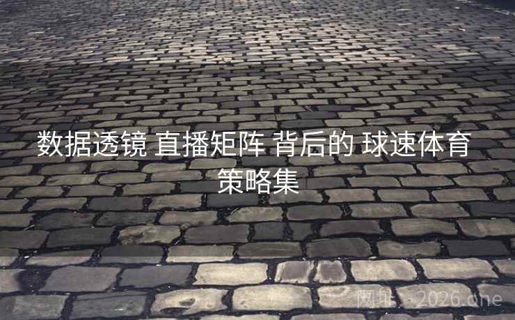 数据透镜 直播矩阵 背后的 球速体育 策略集