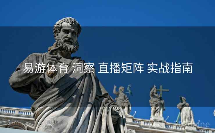 易游体育 洞察 直播矩阵 实战指南 易游体育 洞察 直播矩阵 实战指南