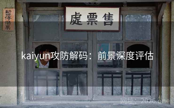 kaiyun攻防解码：前景深度评估