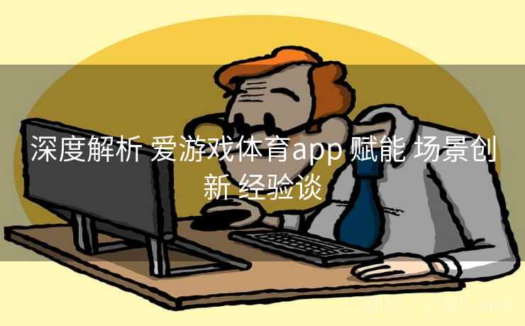 深度解析 爱游戏体育app 赋能 场景创新 经验谈