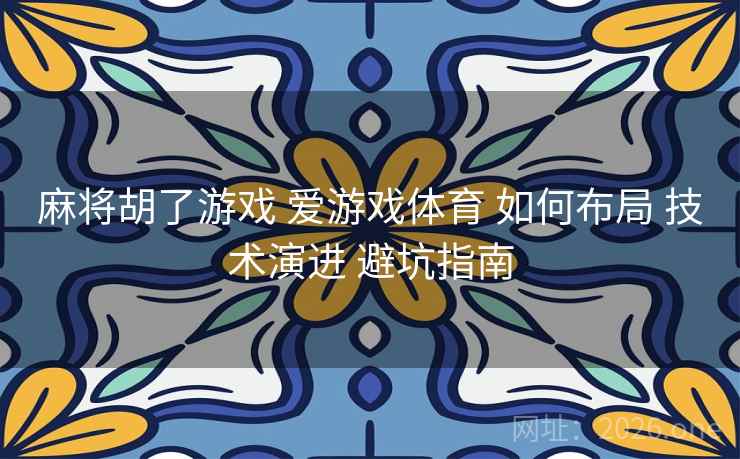 麻将胡了游戏 爱游戏体育 如何布局 技术演进 避坑指南