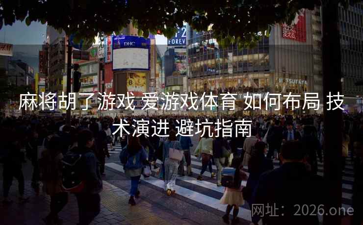 麻将胡了游戏 爱游戏体育 如何布局 技术演进 避坑指南 麻将胡了游戏 爱游戏体育 如何布局 技术演进 避坑指南