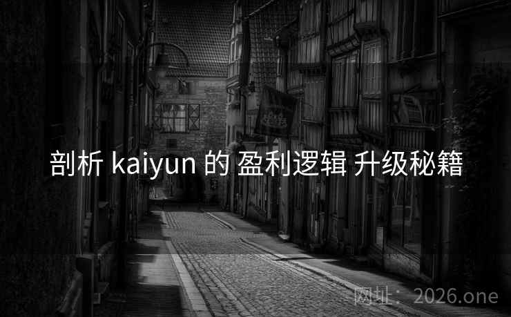 剖析 kaiyun 的 盈利逻辑 升级秘籍