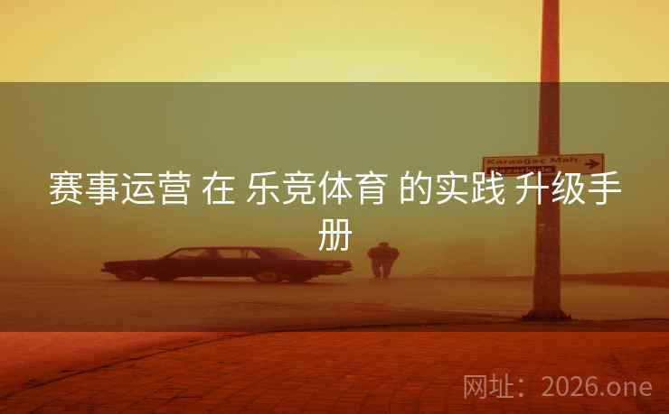 赛事运营 在 乐竞体育 的实践 升级手册