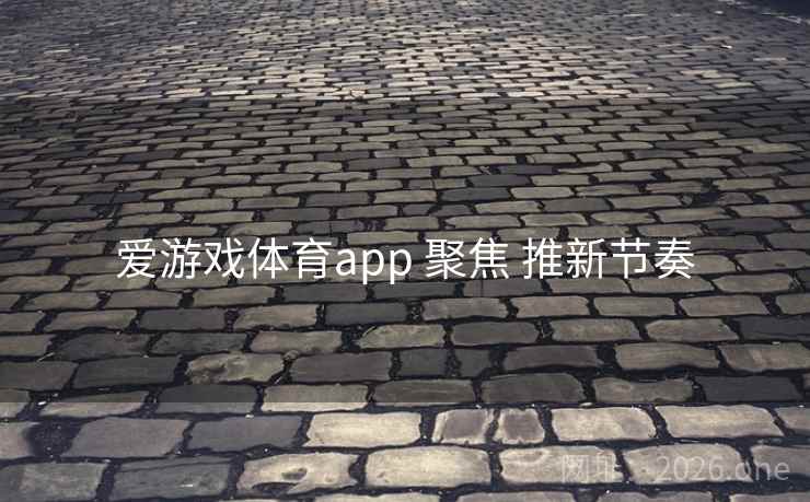 爱游戏体育app 聚焦 推新节奏