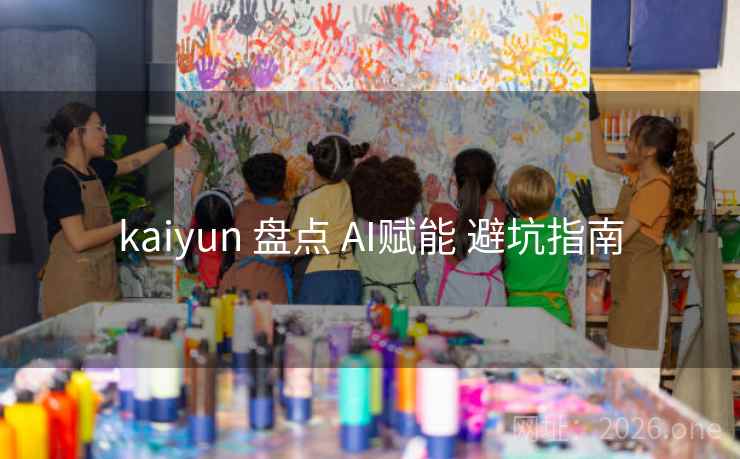 kaiyun 盘点 AI赋能 避坑指南