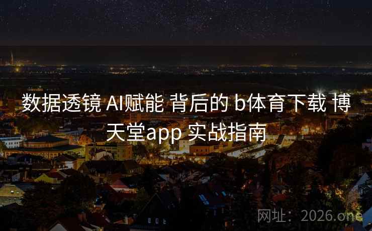 数据透镜 AI赋能 背后的 b体育下载 博天堂app 实战指南