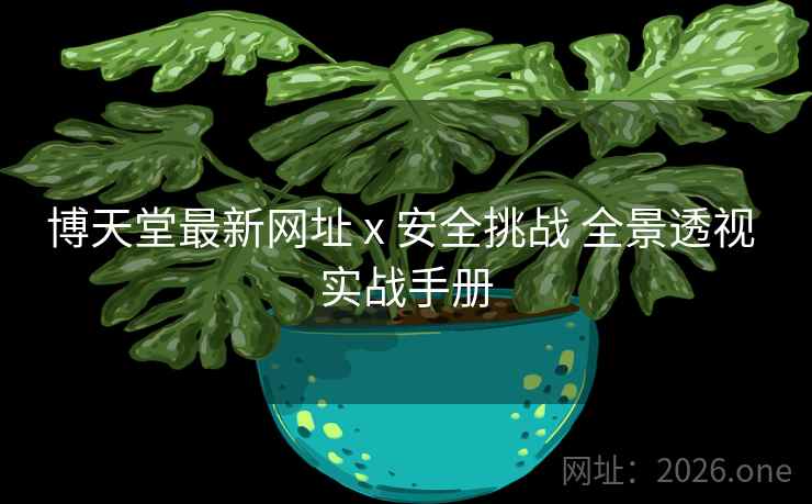 博天堂最新网址 x 安全挑战 全景透视 实战手册