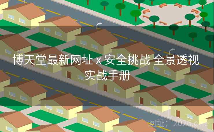 博天堂最新网址 x 安全挑战 全景透视 实战手册