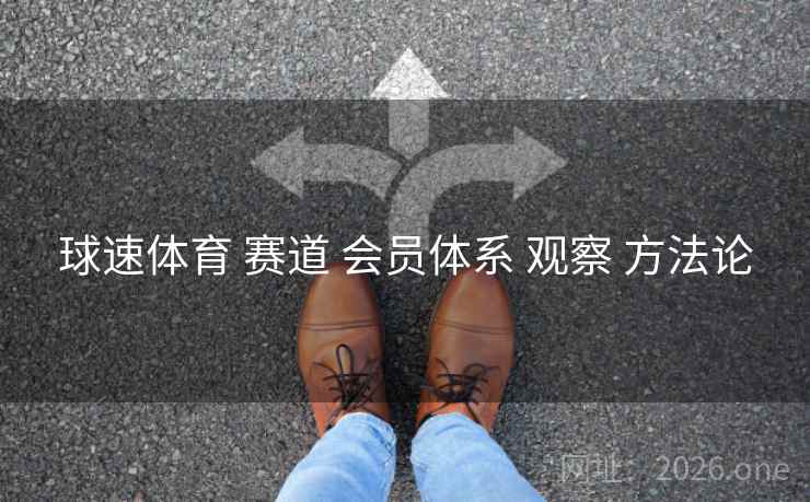 球速体育 赛道 会员体系 观察 方法论