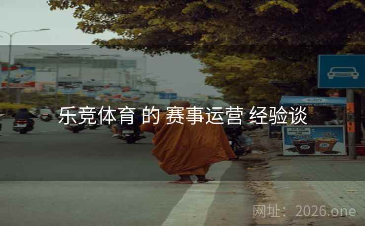 乐竞体育 的 赛事运营 经验谈