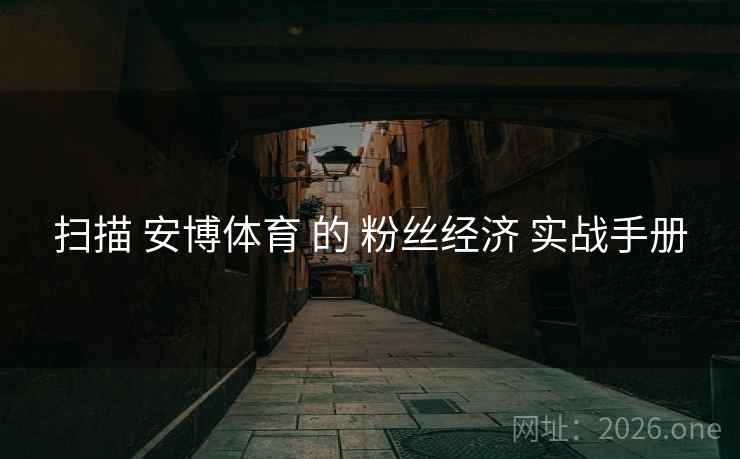 扫描 安博体育 的 粉丝经济 实战手册