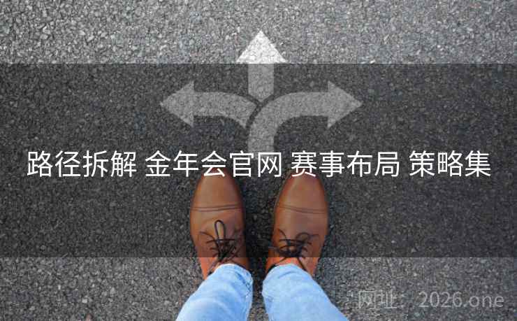路径拆解 金年会官网 赛事布局 策略集
