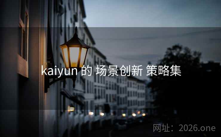 kaiyun 的 场景创新 策略集