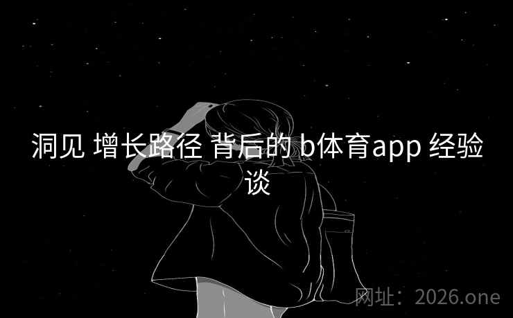 洞见 增长路径 背后的 b体育app 经验谈