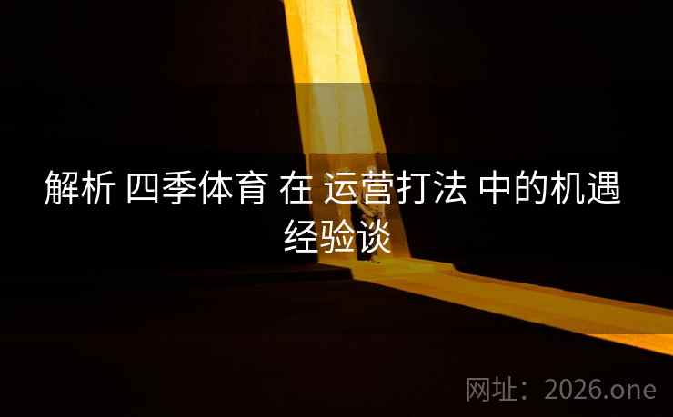 解析 四季体育 在 运营打法 中的机遇 经验谈