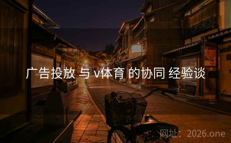 广告投放 与 v体育 的协同 经验谈