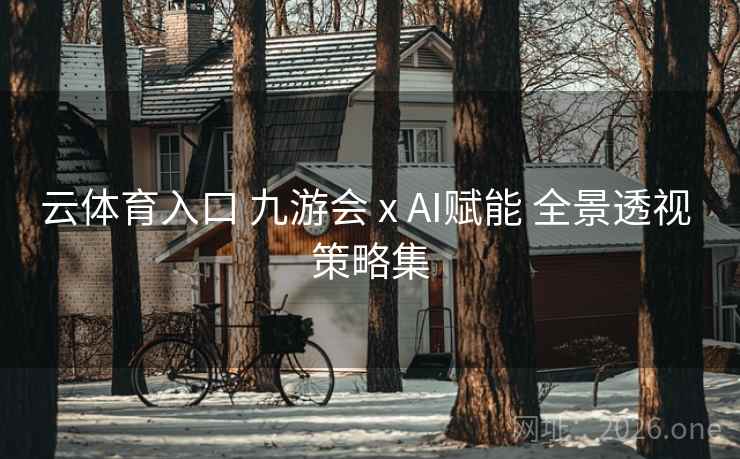 云体育入口 九游会 x AI赋能 全景透视 策略集