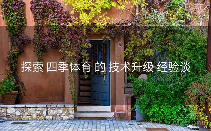 探索 四季体育 的 技术升级 经验谈
