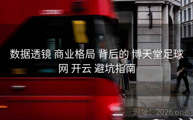 数据透镜 商业格局 背后的 博天堂足球网 开云 避坑指南