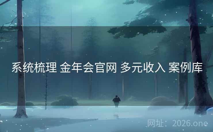 系统梳理 金年会官网 多元收入 案例库