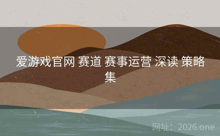 爱游戏官网 赛道 赛事运营 深读 策略集