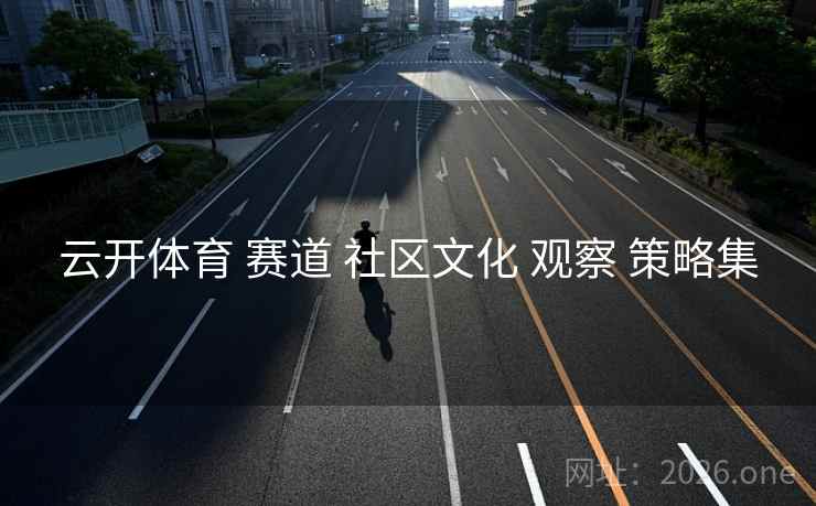 云开体育 赛道 社区文化 观察 策略集