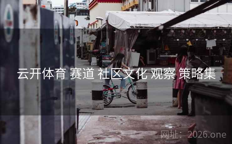 云开体育 赛道 社区文化 观察 策略集