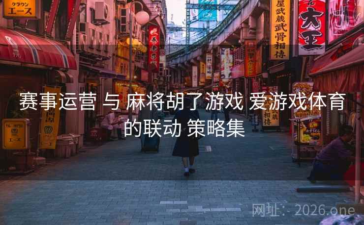 赛事运营 与 麻将胡了游戏 爱游戏体育 的联动 策略集