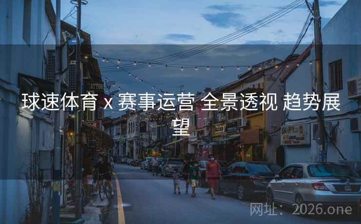 球速体育 x 赛事运营 全景透视 趋势展望