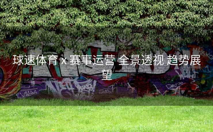 球速体育 x 赛事运营 全景透视 趋势展望