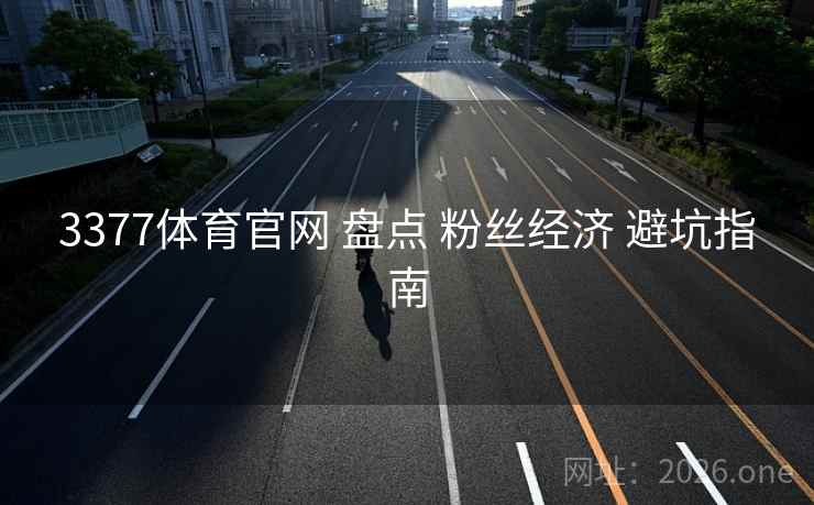3377体育官网 盘点 粉丝经济 避坑指南