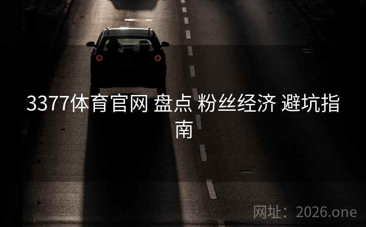 3377体育官网 盘点 粉丝经济 避坑指南