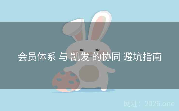 会员体系 与 凯发 的协同 避坑指南