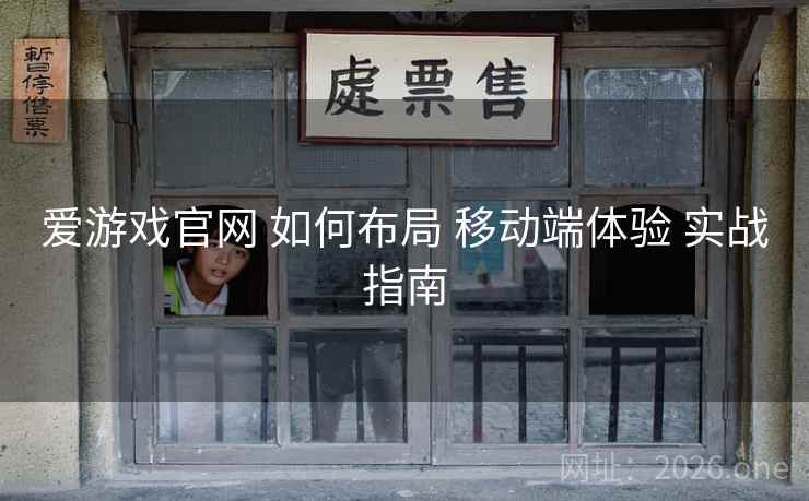 爱游戏官网 如何布局 移动端体验 实战指南