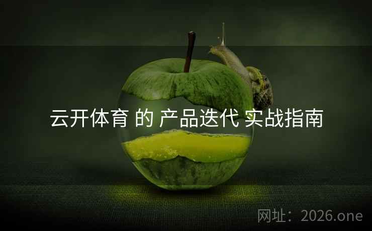 云开体育 的 产品迭代 实战指南