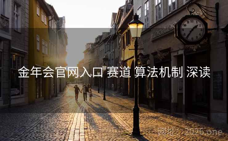 金年会官网入口 赛道 算法机制 深读