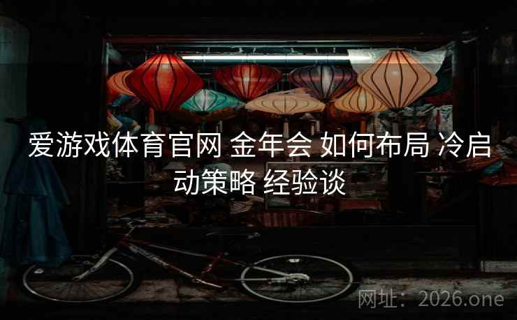 爱游戏体育官网 金年会 如何布局 冷启动策略 经验谈