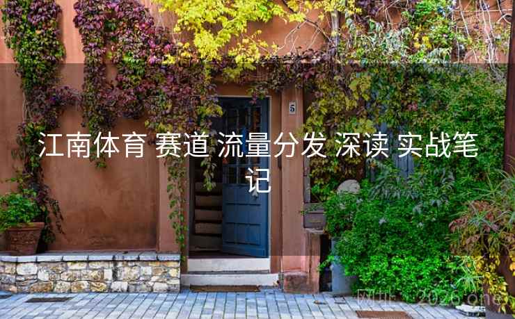 江南体育 赛道 流量分发 深读 实战笔记