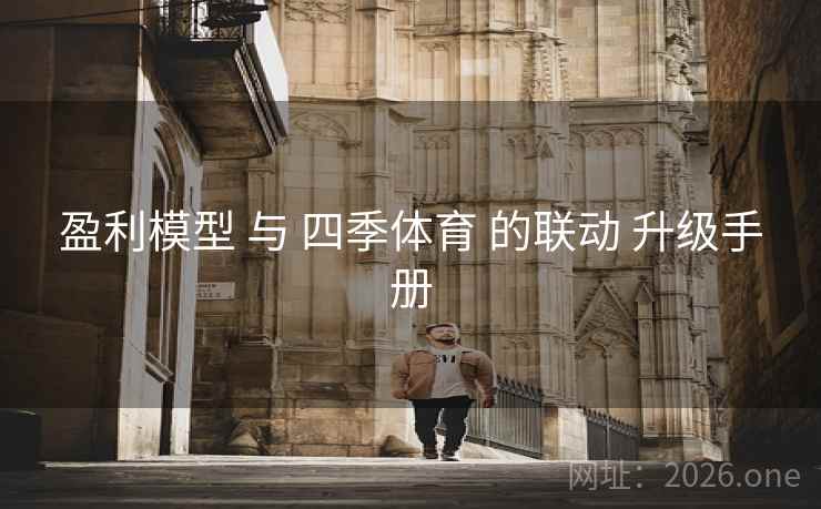 盈利模型 与 四季体育 的联动 升级手册