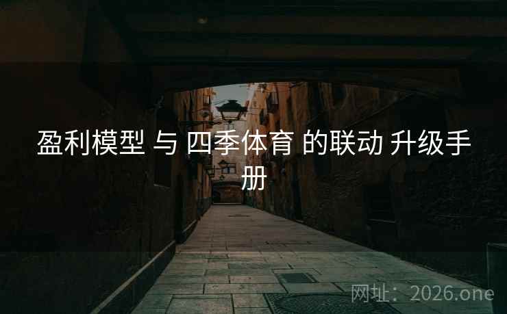 盈利模型 与 四季体育 的联动 升级手册