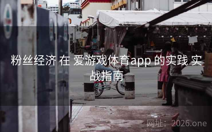 粉丝经济 在 爱游戏体育app 的实践 实战指南
