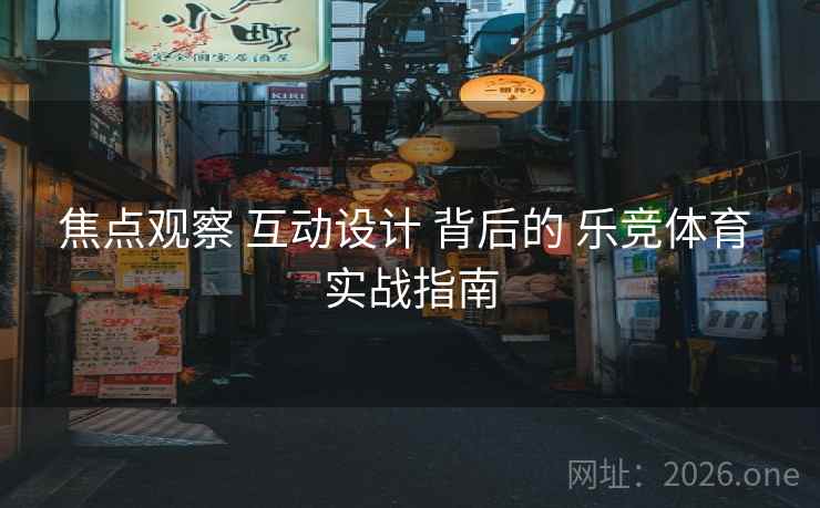 焦点观察 互动设计 背后的 乐竞体育 实战指南