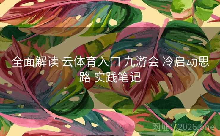 全面解读 云体育入口 九游会 冷启动思路 实践笔记